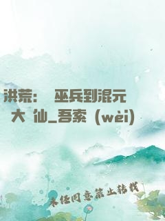 洪荒：從巫兵到混元無極大羅仙