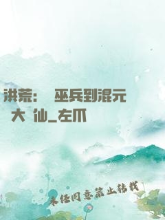 洪荒：從巫兵到混元無極大羅仙