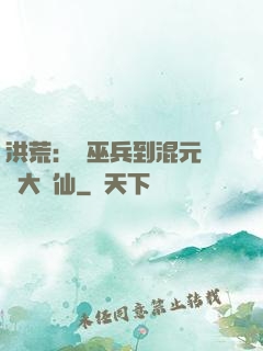 洪荒：從巫兵到混元無極大羅仙