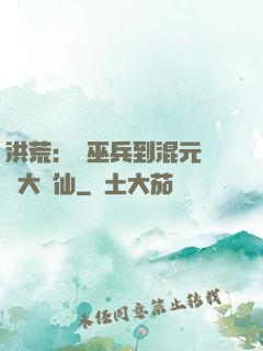 洪荒：從巫兵到混元無極大羅仙