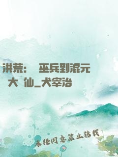 洪荒：從巫兵到混元無極大羅仙