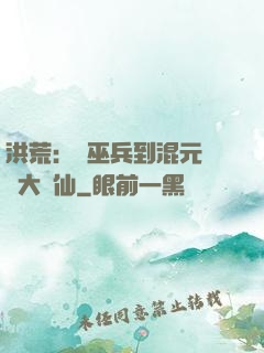 洪荒：從巫兵到混元無極大羅仙