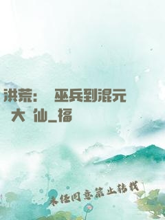 洪荒：從巫兵到混元無極大羅仙