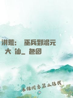 洪荒：從巫兵到混元無極大羅仙