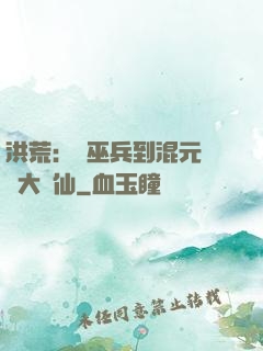 洪荒：從巫兵到混元無極大羅仙