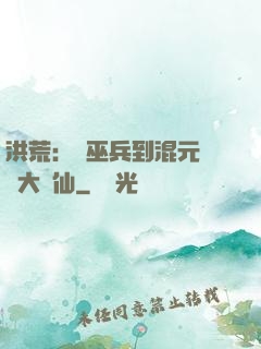 洪荒：從巫兵到混元無極大羅仙
