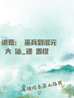 洪荒：從巫兵到混元無極大羅仙