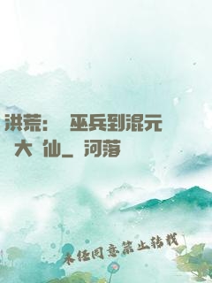 洪荒：從巫兵到混元無極大羅仙