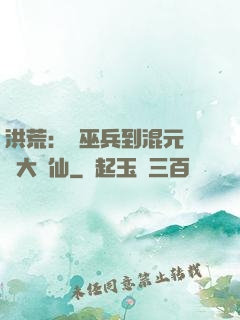 洪荒：從巫兵到混元無極大羅仙