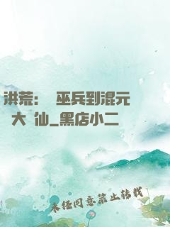 洪荒：從巫兵到混元無極大羅仙