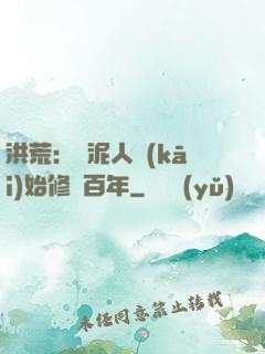 洪荒：從泥人開(kāi)始修煉百年