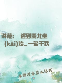 洪荒：從遇到蚩尤坐騎開(kāi)始