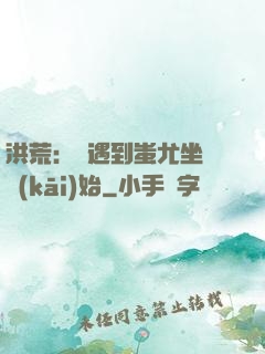 洪荒：從遇到蚩尤坐騎開(kāi)始