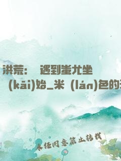 洪荒：從遇到蚩尤坐騎開(kāi)始