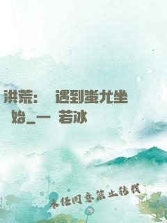 洪荒：從遇到蚩尤坐騎開始