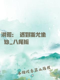 洪荒：從遇到蚩尤坐騎開始