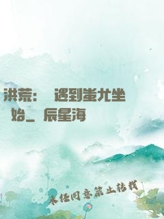 洪荒：從遇到蚩尤坐騎開始