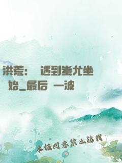 洪荒：從遇到蚩尤坐騎開始