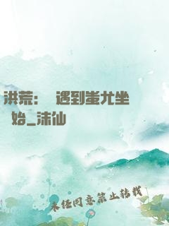 洪荒：從遇到蚩尤坐騎開始