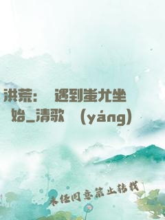 洪荒：從遇到蚩尤坐騎開始