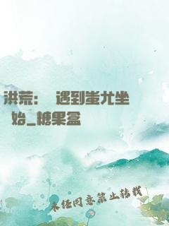 洪荒：從遇到蚩尤坐騎開始