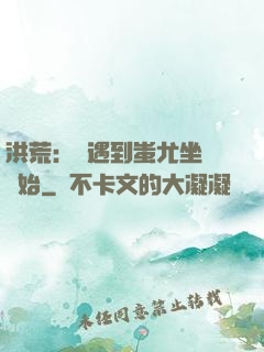 洪荒：從遇到蚩尤坐騎開始