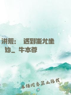 洪荒：從遇到蚩尤坐騎開始