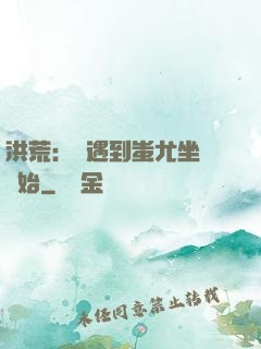 洪荒：從遇到蚩尤坐騎開始