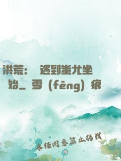 洪荒：從遇到蚩尤坐騎開始