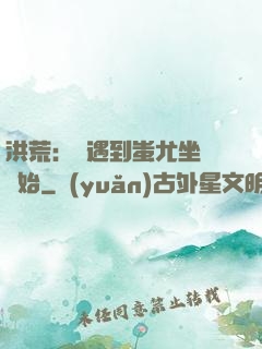 洪荒：從遇到蚩尤坐騎開始