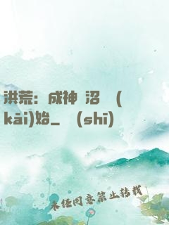 洪荒：成神從沼澤開(kāi)始
