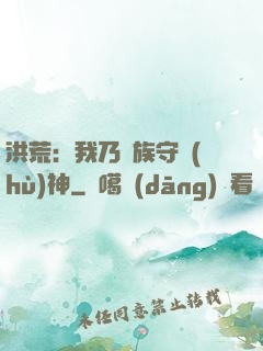 洪荒：我乃龍族守護(hù)神