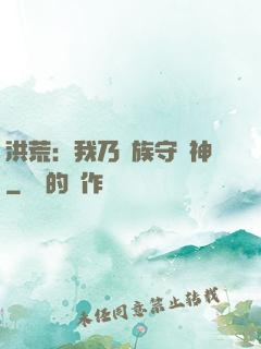 洪荒：我乃龍族守護神