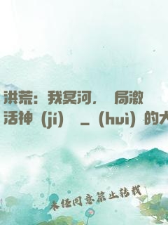 洪荒：我冥河，開局激活神級(jí)選擇