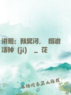 洪荒：我冥河，開局激活神級(jí)選擇
