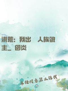 洪荒：我出關為人族做主