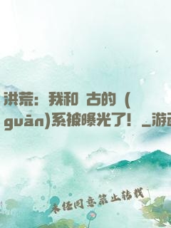 洪荒：我和盤古的關(guān)系被曝光了！