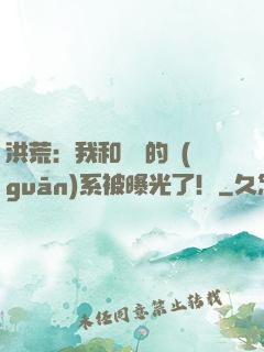 洪荒：我和鴻鈞的關(guān)系被曝光了！