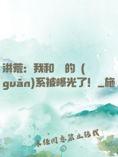 洪荒：我和鴻鈞的關(guān)系被曝光了！