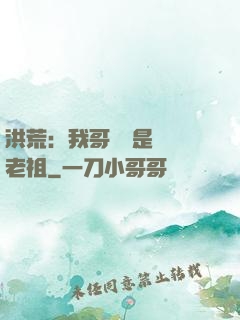洪荒：我哥們兒是鴻鈞老祖