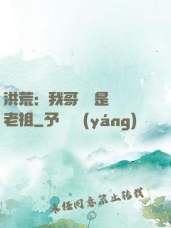 洪荒：我哥們兒是鴻鈞老祖