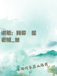 洪荒：我哥們兒是鴻鈞老祖