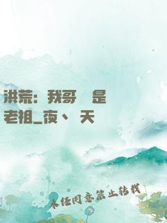 洪荒：我哥們兒是鴻鈞老祖