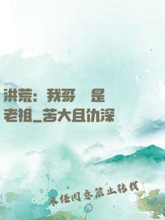 洪荒：我哥們兒是鴻鈞老祖