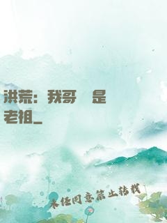 洪荒：我哥們兒是鴻鈞老祖