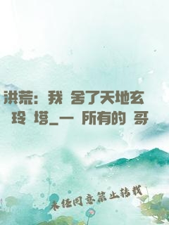 洪荒：我奪舍了天地玄黃玲瓏塔