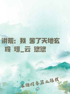 洪荒：我奪舍了天地玄黃玲瓏塔