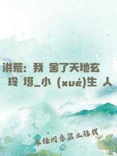 洪荒：我奪舍了天地玄黃玲瓏塔