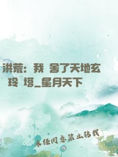 洪荒：我奪舍了天地玄黃玲瓏塔
