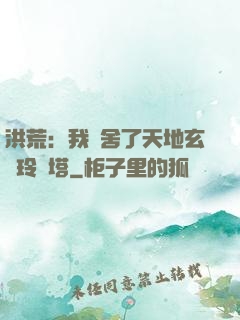 洪荒：我奪舍了天地玄黃玲瓏塔